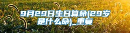 9月29日生日算命(29岁是什么命)_重复