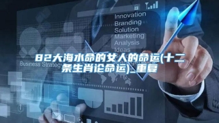 82大海水命的女人的命运(十二条生肖论命运)_重复