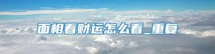 面相看财运怎么看_重复