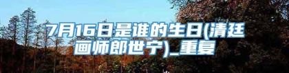 7月16日是谁的生日(清廷画师郎世宁)_重复