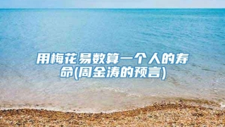 用梅花易数算一个人的寿命(周金涛的预言)