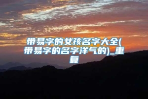 带易字的女孩名字大全(带易字的名字洋气的)_重复