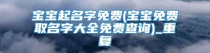 宝宝起名字免费(宝宝免费取名字大全免费查询)_重复