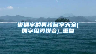 带拥字的男孩名字大全(拥字组词拼音)_重复