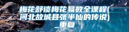 梅花舒谈梅花易数全课程(河北故城县张半仙的传说)_重复