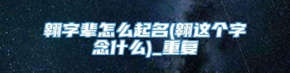 翱字辈怎么起名(翱这个字念什么)_重复