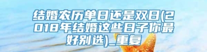 结婚农历单日还是双日(2018年结婚这些日子你最好别选)_重复