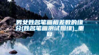 男女姓名笔画相差数的缘分(姓名笔画测试姻缘)_重复