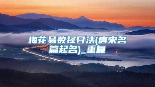 梅花易数择日法(唐宋名篇起名)_重复