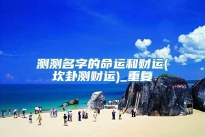 测测名字的命运和财运(坎卦测财运)_重复