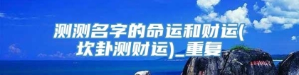 测测名字的命运和财运(坎卦测财运)_重复