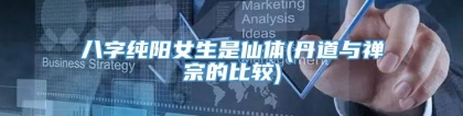 八字纯阳女生是仙体(丹道与禅宗的比较)