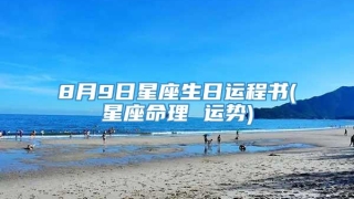 8月9日星座生日运程书(星座命理 运势)