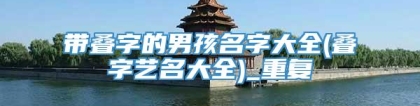 带叠字的男孩名字大全(叠字艺名大全)_重复