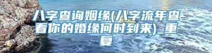 八字查询姻缘(八字流年查看你的婚缘何时到来)_重复