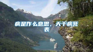 病是作么意思，天干病死表