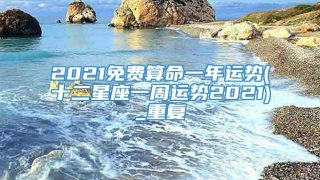 2021免费算命一年运势(十二星座一周运势2021)_重复