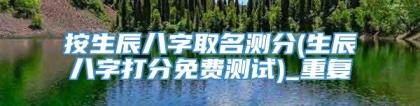 按生辰八字取名测分(生辰八字打分免费测试)_重复