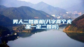 男人二婚面相(八字两个夫星一定二婚吗)