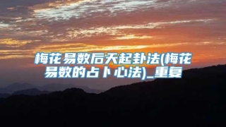 梅花易数后天起卦法(梅花易数的占卜心法)_重复
