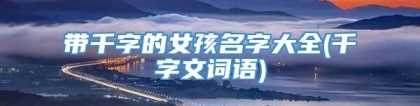 带千字的女孩名字大全(千字文词语)