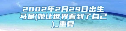 2002年2月29日出生马是(她让世界看到了自己)_重复