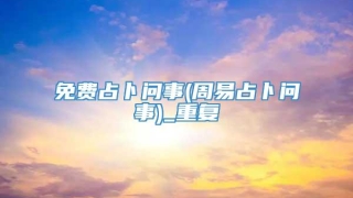 免费占卜问事(周易占卜问事)_重复