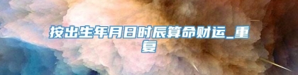 按出生年月日时辰算命财运_重复