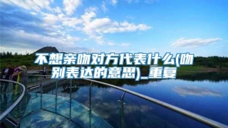 不想亲吻对方代表什么(吻别表达的意思)_重复