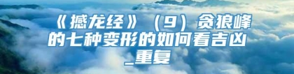 《撼龙经》（9）贪狼峰的七种变形的如何看吉凶_重复