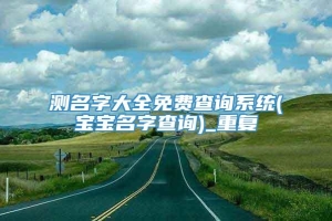 测名字大全免费查询系统(宝宝名字查询)_重复