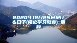 2020年12月25日是什么日子(党史学习教育)_重复