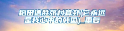 稻田德胜张村算卦(它永远是我心中的韩国)_重复