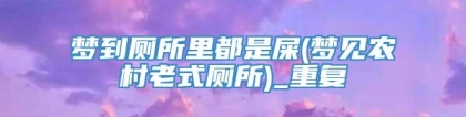 梦到厕所里都是屎(梦见农村老式厕所)_重复