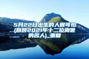 5月22日出生的人很可怕(回顾2021年十二位离世的名人)_重复