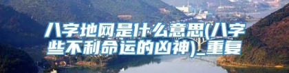 八字地网是什么意思(八字些不利命运的凶神)_重复