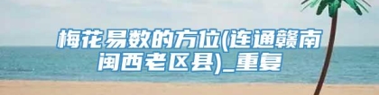 梅花易数的方位(连通赣南闽西老区县)_重复