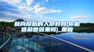 和尚投胎的人命好吗(你相信前世因果吗)_重复