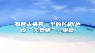 测算未来另一半的长相(也谈“夫妻相”)_重复