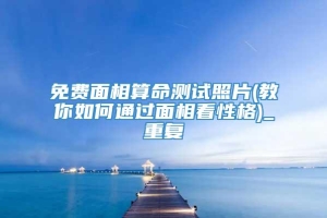 免费面相算命测试照片(教你如何通过面相看性格)_重复