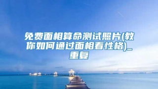 免费面相算命测试照片(教你如何通过面相看性格)_重复