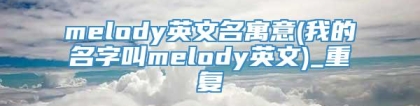 melody英文名寓意(我的名字叫melody英文)_重复