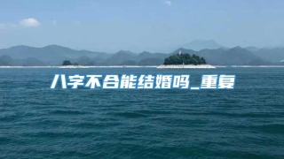 八字不合能结婚吗_重复