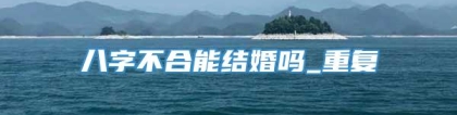 八字不合能结婚吗_重复
