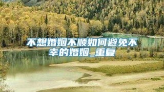 不想婚姻不顺如何避免不幸的婚姻_重复
