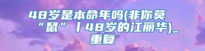 48岁是本命年吗(非你莫“鼠”丨48岁的江丽华)_重复