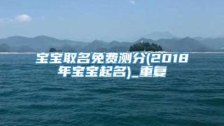 宝宝取名免费测分(2018年宝宝起名)_重复