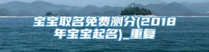 宝宝取名免费测分(2018年宝宝起名)_重复