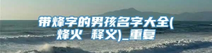 带烽字的男孩名字大全(烽火 释义)_重复