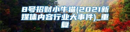 8号招财小牛猫(2021新媒体内容行业大事件)_重复